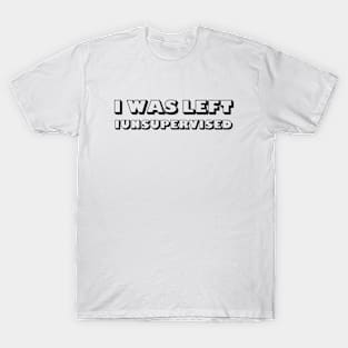 I Was Left Unsupervised T-Shirt